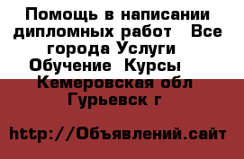 Помощь в написании дипломных работ - Все города Услуги » Обучение. Курсы   . Кемеровская обл.,Гурьевск г.